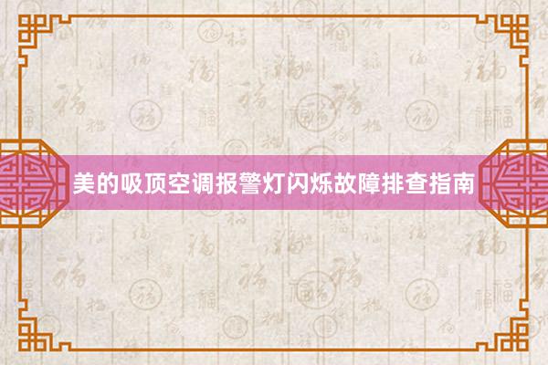 美的吸顶空调报警灯闪烁故障排查指南